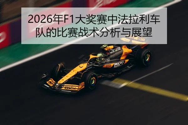 2026年F1大奖赛中法拉利车队的比赛战术分析与展望