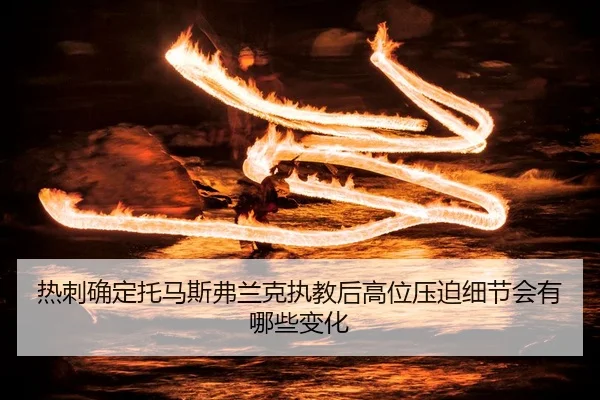 热刺确定托马斯弗兰克执教后高位压迫细节会有哪些变化