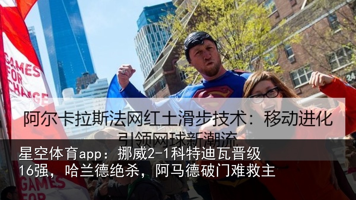 星空体育app:挪威2-1科特迪瓦晋级16强,哈兰德绝杀,阿马德破门难救主