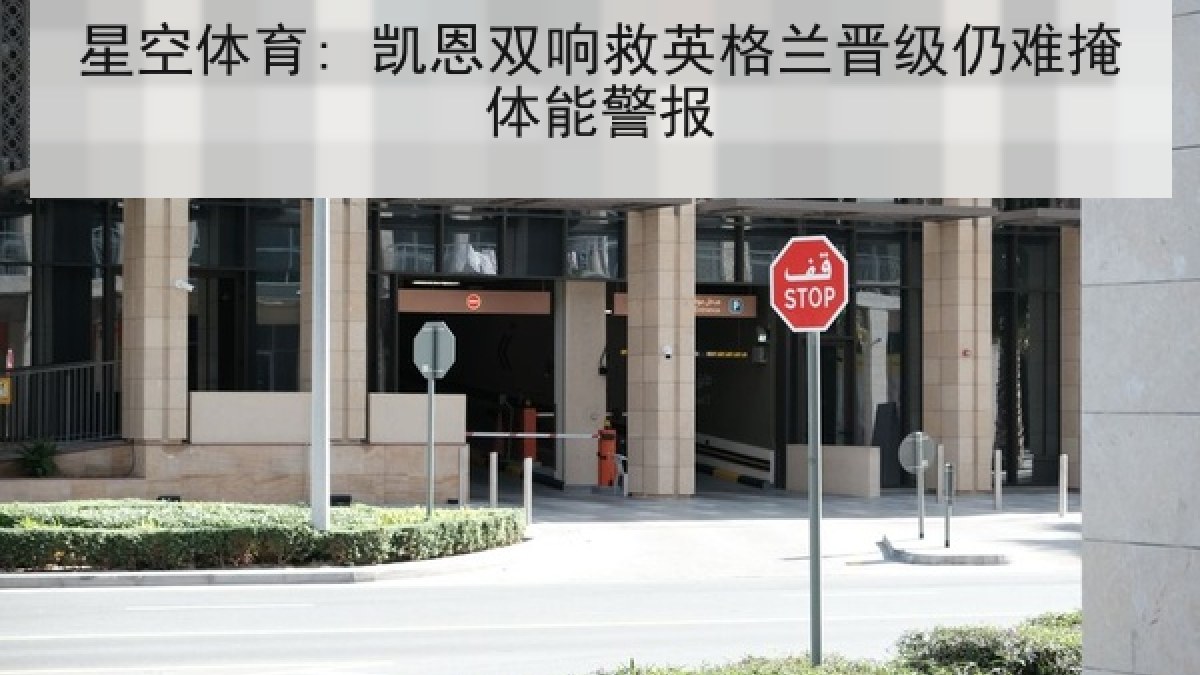 星空体育: 凯恩双响救英格兰晋级仍难掩体能警报