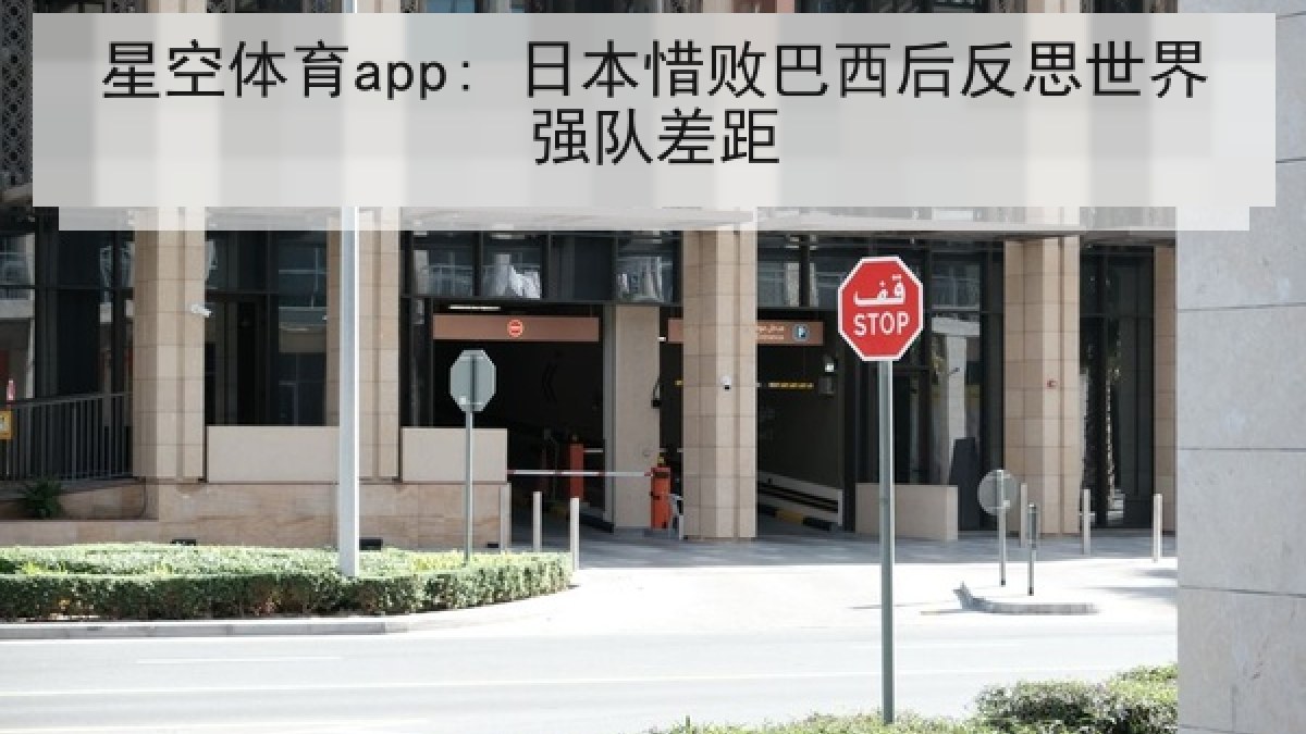 星空体育app: 日本惜败巴西后反思世界强队差距 星空体育app: 日本惜败巴西后反思世界强队差距