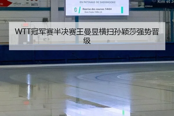 WTT冠军赛半决赛王曼昱横扫孙颖莎强势晋级